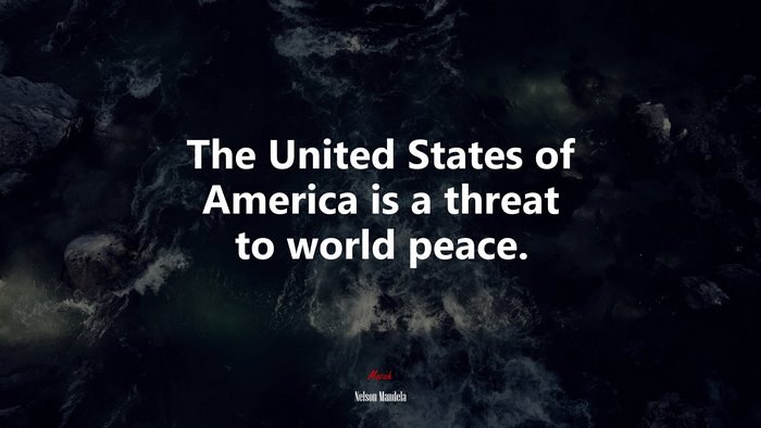 The United States of America is a threat to world peace. | Nelson Mandela quote