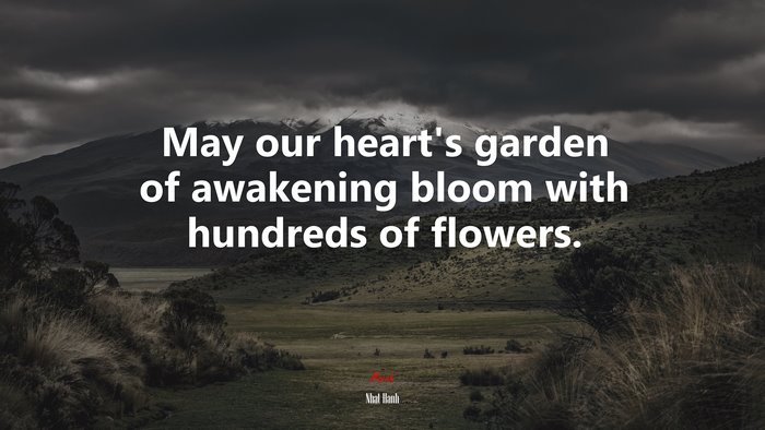 May our heart’s garden of awakening bloom with hundreds of flowers. | Nhat Hanh quote