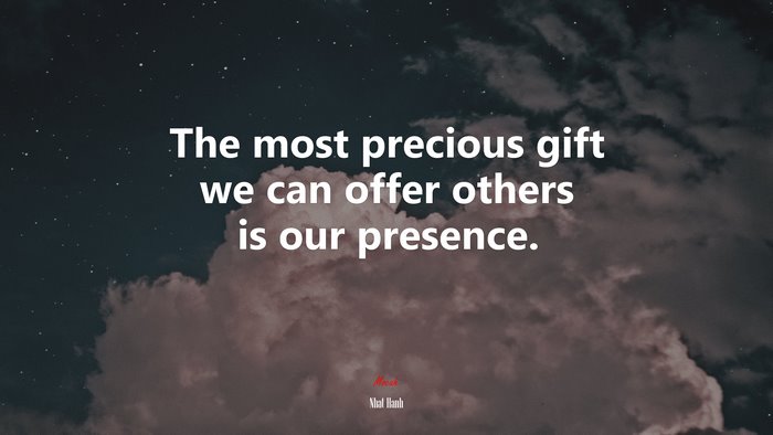 The most precious gift we can offer others is our presence. | Nhat Hanh quote