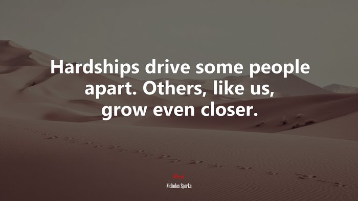 Hardships drive some people apart. Others, like us, grow even closer. | Nicholas Sparks quote