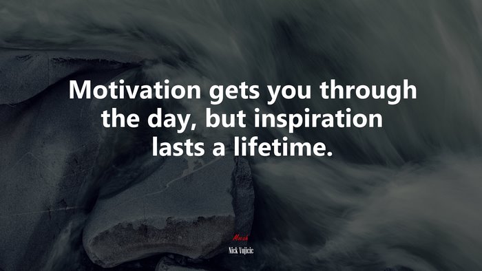 Motivation gets you through the day, but inspiration lasts a lifetime. | Nick Vujicic quote