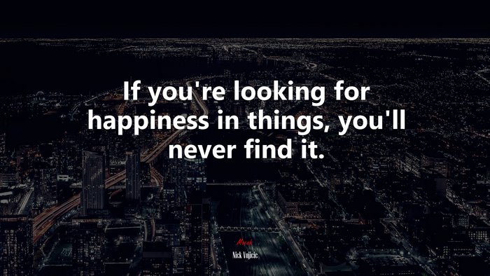 If you’re looking for happiness in things, you’ll never find it. | Nick Vujicic quote