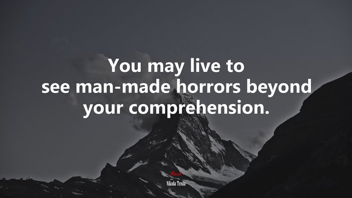 You may live to see man-made horrors beyond your comprehension. | Nikola Tesla quote
