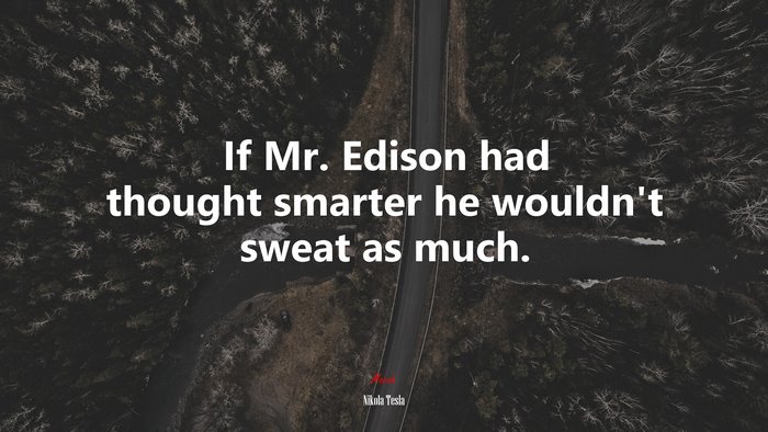 If Mr. Edison had thought smarter he wouldn’t sweat as much. | Nikola Tesla quote
