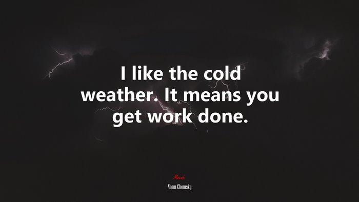 I like the cold weather. It means you get work done. | Noam Chomsky quote