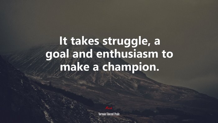 It takes struggle, a goal and enthusiasm to make a champion. | Norman Vincent Peale quote