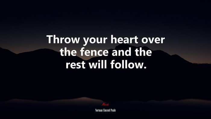 Throw your heart over the fence and the rest will follow. | Norman Vincent Peale quote