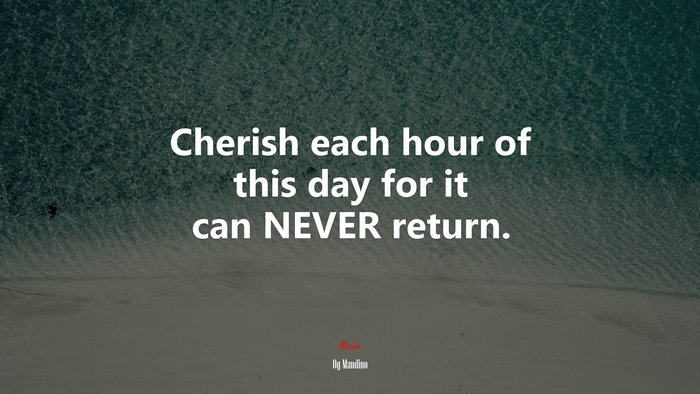 Cherish each hour of this day for it can NEVER return. | Og Mandino quote