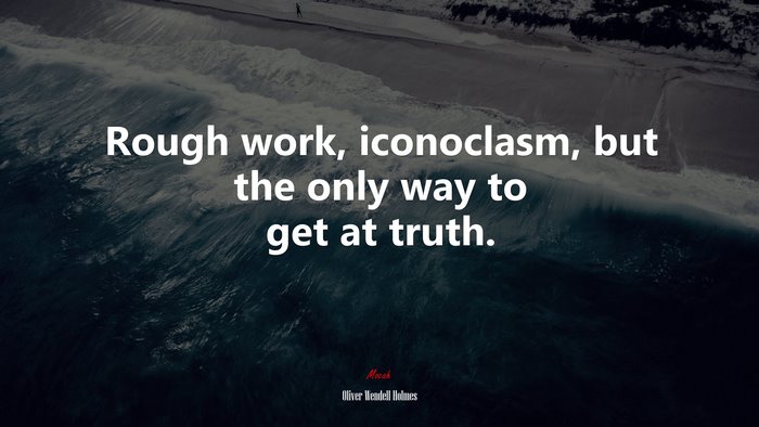 Rough work, iconoclasm, but the only way to get at truth. | Oliver Wendell Holmes quote