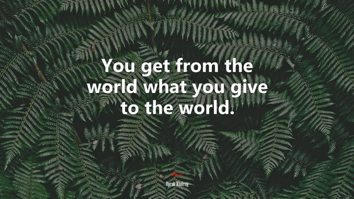 You get from the world what you give to the world. | Oprah Winfrey quote