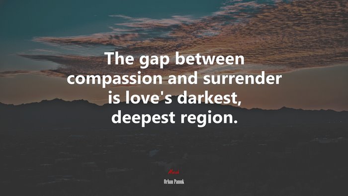 The gap between compassion and surrender is love’s darkest, deepest region. | Orhan Pamuk quote