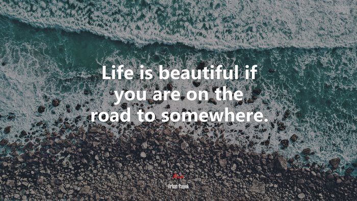 Life is beautiful if you are on the road to somewhere. | Orhan Pamuk quote