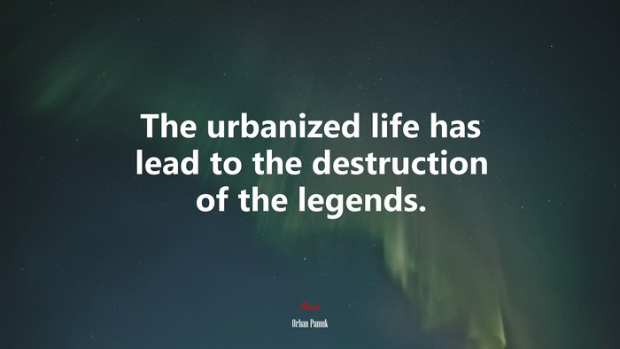 The urbanized life has lead to the destruction of the legends. | Orhan Pamuk quote