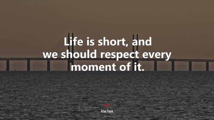 Life is short, and we should respect every moment of it. | Orhan Pamuk quote