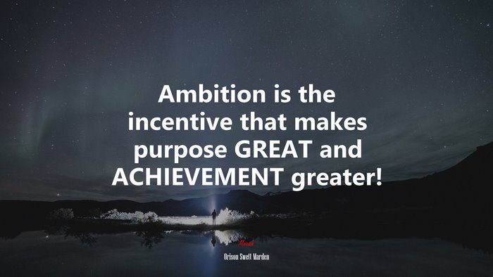 Ambition is the incentive that makes purpose GREAT and ACHIEVEMENT greater! | Orison Swett Marden quote