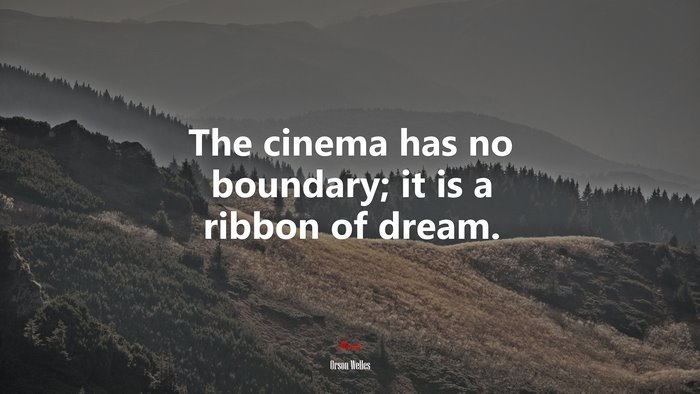 The cinema has no boundary; it is a ribbon of dream. | Orson Welles quote