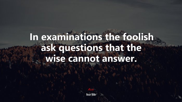 In examinations the foolish ask questions that the wise cannot answer. | Oscar Wilde quote