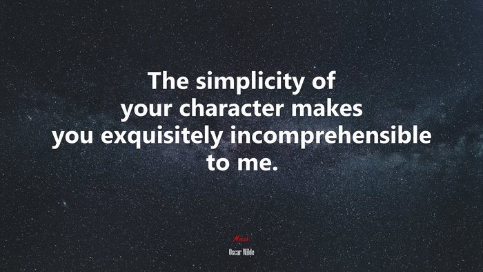 The simplicity of your character makes you exquisitely incomprehensible to me. | Oscar Wilde quote