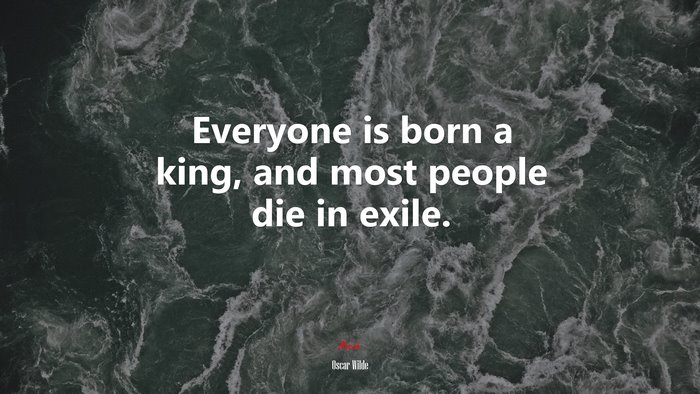 Everyone is born a king, and most people die in exile. | Oscar Wilde quote