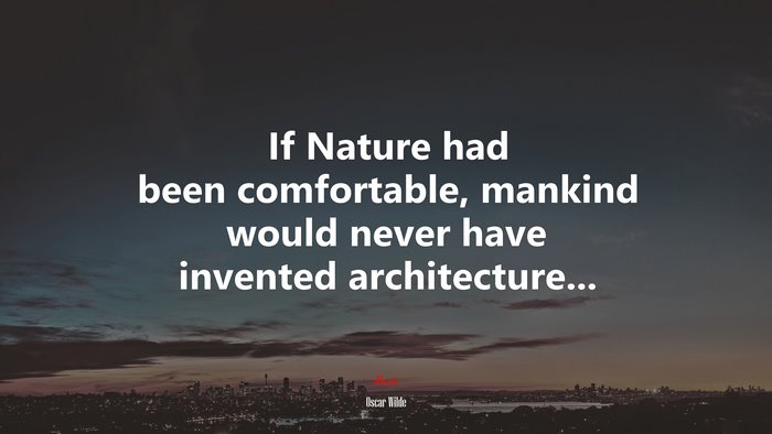 If Nature had been comfortable, mankind would never have invented architecture... | Oscar Wilde quote