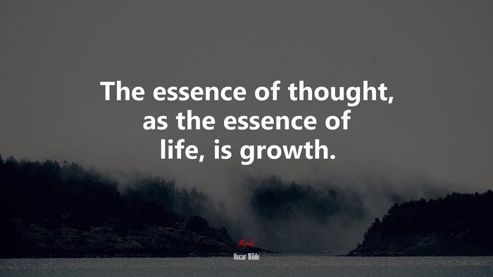 The essence of thought, as the essence of life, is growth. | Oscar Wilde quote