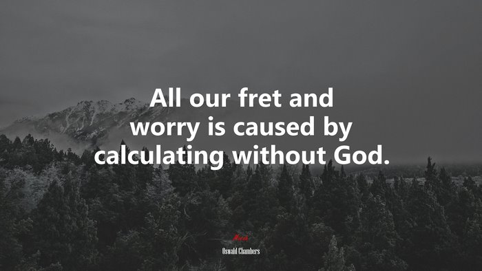 All our fret and worry is caused by calculating without God. | Oswald Chambers quote