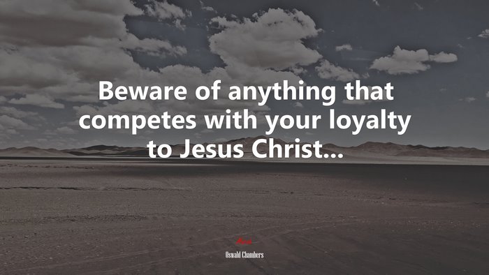 Beware of anything that competes with your loyalty to Jesus Christ... | Oswald Chambers quote