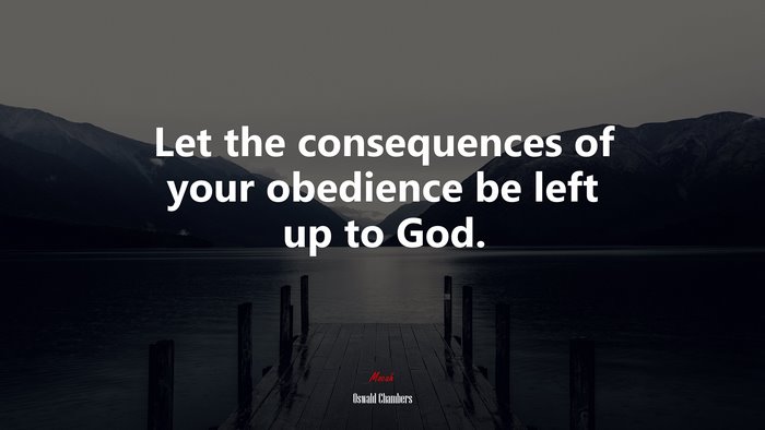 Let the consequences of your obedience be left up to God. | Oswald Chambers quote