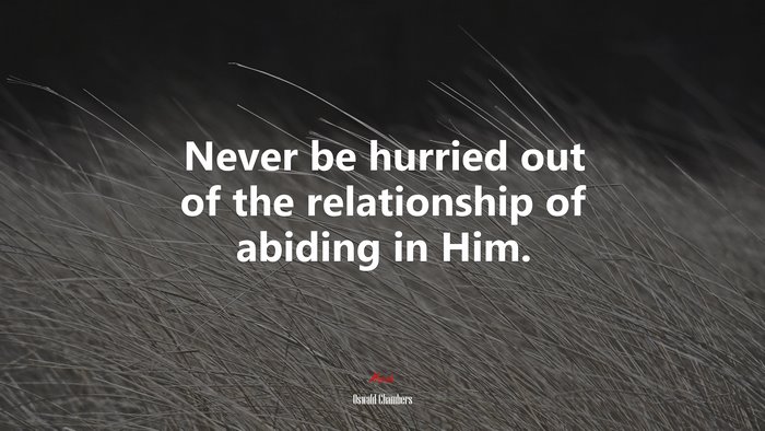 Never be hurried out of the relationship of abiding in Him. | Oswald Chambers quote