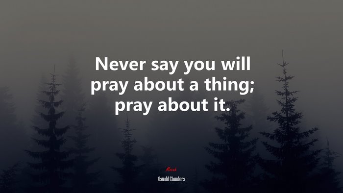 Never say you will pray about a thing; pray about it. | Oswald Chambers quote