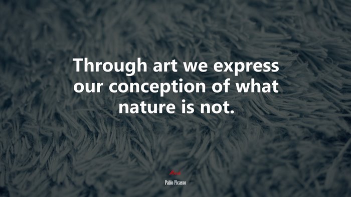 Through art we express our conception of what nature is not. | Pablo Picasso quote