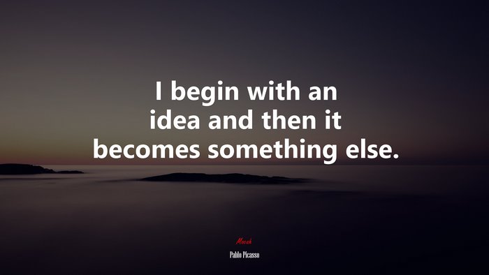I begin with an idea and then it becomes something else. | Pablo Picasso quote