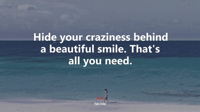 Hide your craziness behind a beautiful smile. That’s all you need. | Paulo Coelho quote