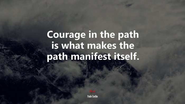 Courage in the path is what makes the path manifest itself. | Paulo Coelho quote