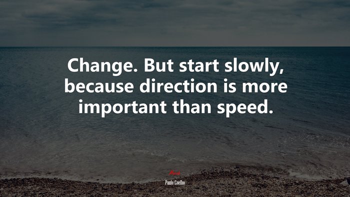 Change. But start slowly, because direction is more important than speed. | Paulo Coelho quote