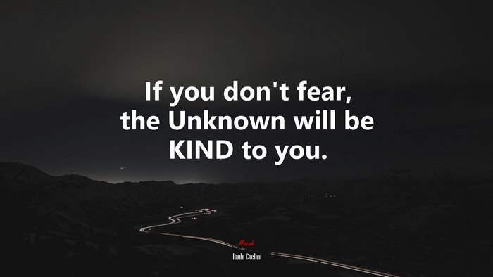 If you don’t fear, the Unknown will be KIND to you. | Paulo Coelho quote