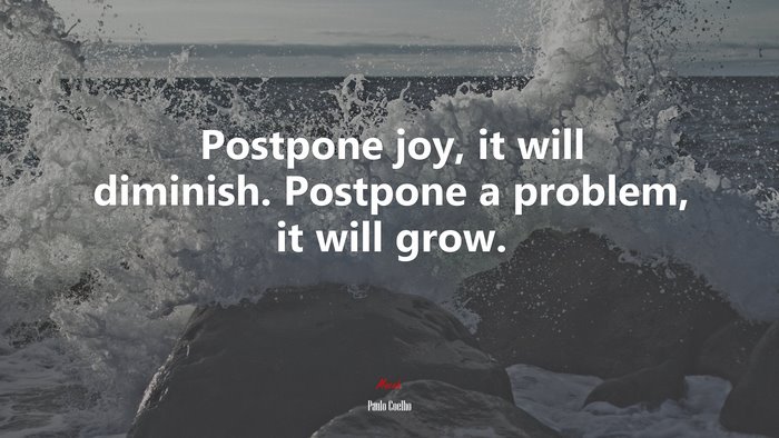 Postpone joy, it will diminish. Postpone a problem, it will grow. | Paulo Coelho quote