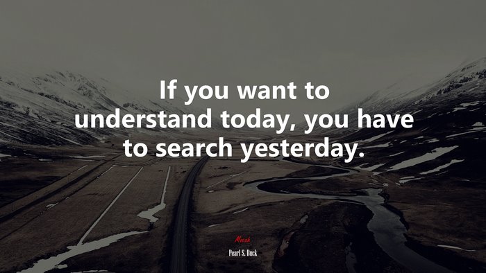 If you want to understand today, you have to search yesterday. | Pearl S. Buck quote