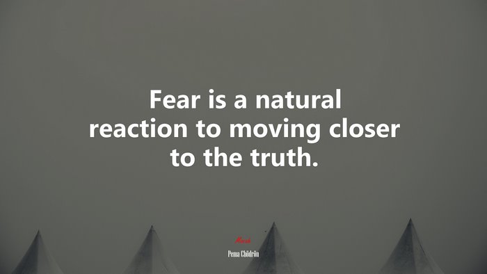 Fear is a natural reaction to moving closer to the truth. | Pema Chödrön quote
