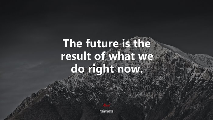 The future is the result of what we do right now. | Pema Chödrön quote