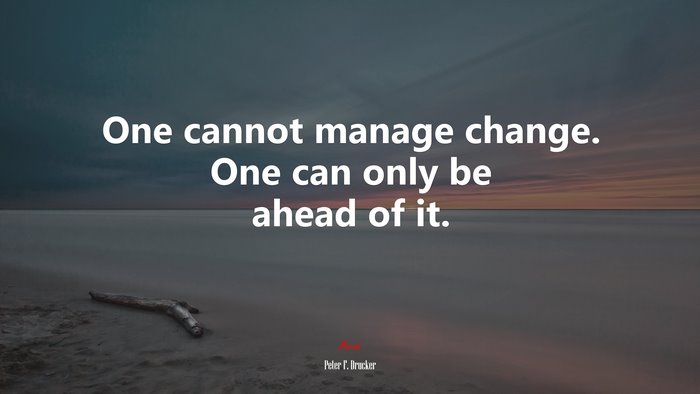 One cannot manage change. One can only be ahead of it. | Peter F. Drucker quote