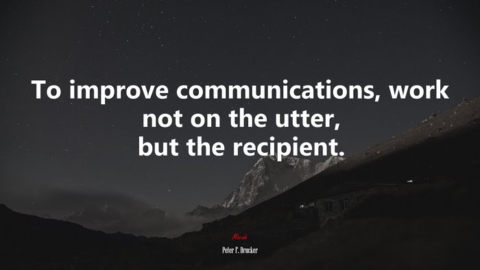 To improve communications, work not on the utter, but the recipient. | Peter F. Drucker quote