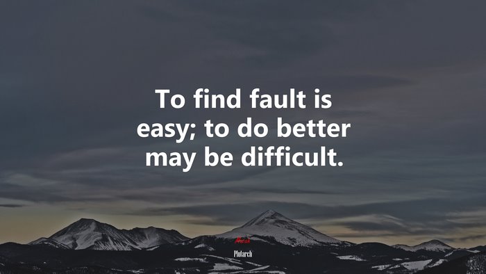 To find fault is easy; to do better may be difficult. | Plutarch quote