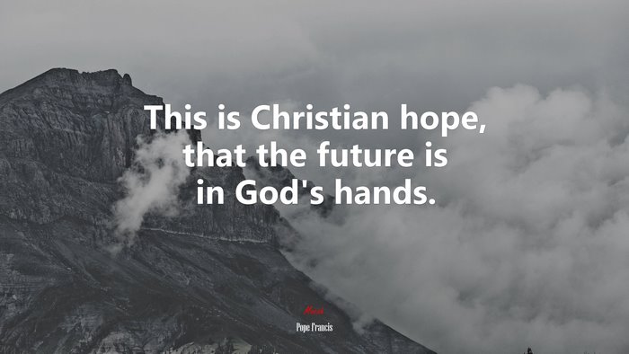 This is Christian hope, that the future is in God’s hands. | Pope Francis quote