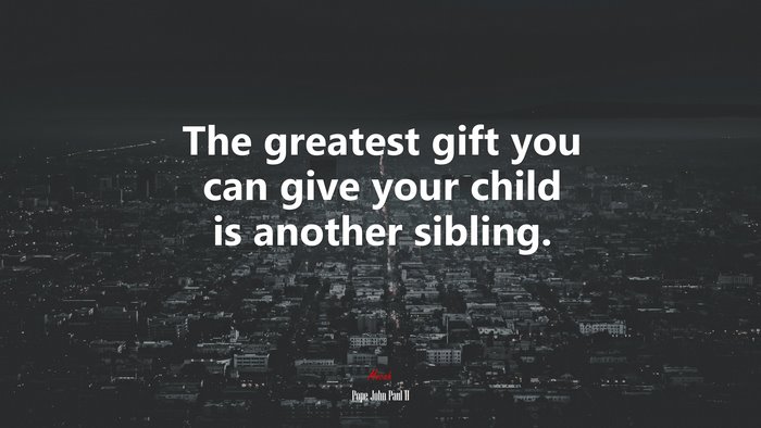 The greatest gift you can give your child is another sibling. | Pope John Paul II quote