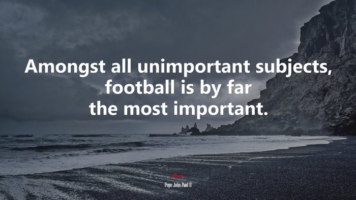 Amongst all unimportant subjects, football is by far the most important. | Pope John Paul II quote