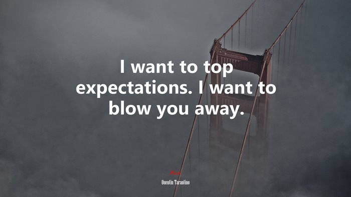 I want to top expectations. I want to blow you away. | Quentin Tarantino quote