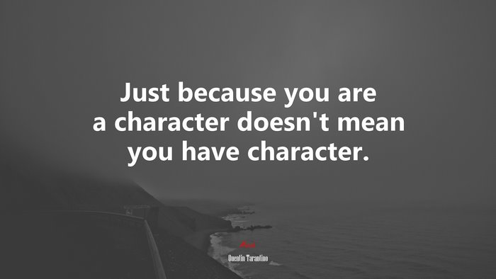 Just because you are a character doesn’t mean you have character. | Quentin Tarantino quote