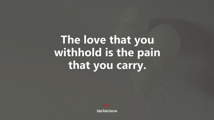 The love that you withhold is the pain that you carry. | Ralph Waldo Emerson quote