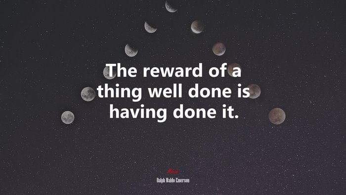 The reward of a thing well done is having done it. | Ralph Waldo Emerson quote